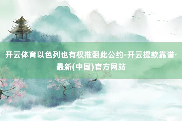 开云体育以色列也有权推翻此公约-开云提款靠谱·最新(中国)官方网站