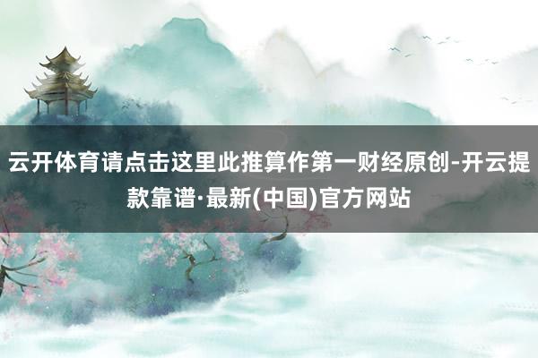 云开体育请点击这里此推算作第一财经原创-开云提款靠谱·最新(中国)官方网站